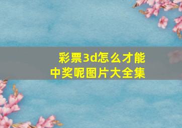 彩票3d怎么才能中奖呢图片大全集