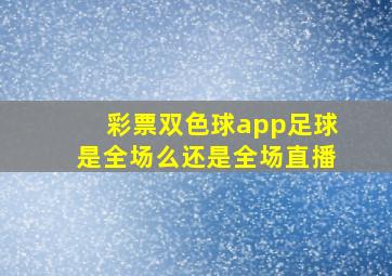 彩票双色球app足球是全场么还是全场直播