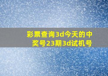 彩票查询3d今天的中奖号23期3d试机号