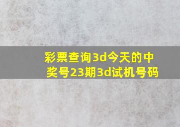 彩票查询3d今天的中奖号23期3d试机号码