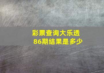 彩票查询大乐透86期结果是多少