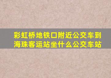 彩虹桥地铁口附近公交车到海珠客运站坐什么公交车站