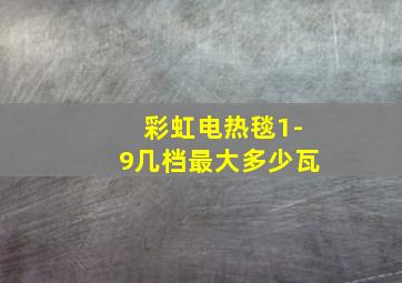 彩虹电热毯1-9几档最大多少瓦