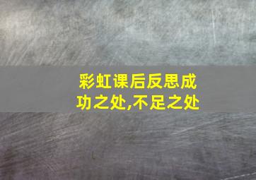 彩虹课后反思成功之处,不足之处