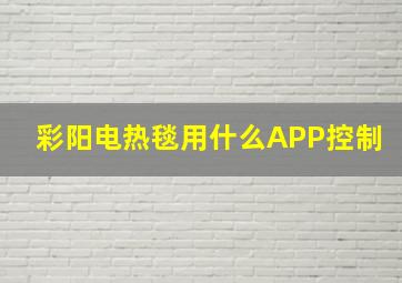 彩阳电热毯用什么APP控制