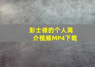 彭士禄的个人简介视频MP4下载