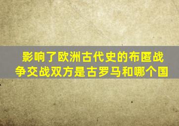 影响了欧洲古代史的布匿战争交战双方是古罗马和哪个国