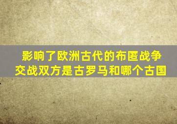 影响了欧洲古代的布匿战争交战双方是古罗马和哪个古国