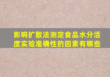 影响扩散法测定食品水分活度实验准确性的因素有哪些