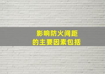 影响防火间距的主要因素包括