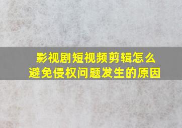 影视剧短视频剪辑怎么避免侵权问题发生的原因