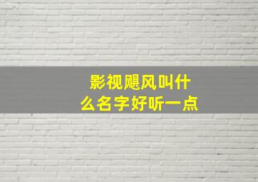 影视飓风叫什么名字好听一点