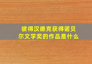 彼得汉德克获得诺贝尔文学奖的作品是什么