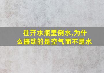 往开水瓶里倒水,为什么振动的是空气而不是水