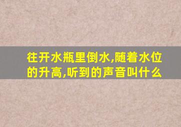 往开水瓶里倒水,随着水位的升高,听到的声音叫什么