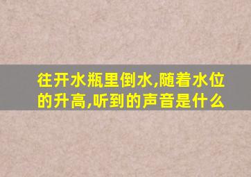 往开水瓶里倒水,随着水位的升高,听到的声音是什么