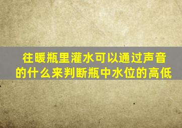 往暖瓶里灌水可以通过声音的什么来判断瓶中水位的高低