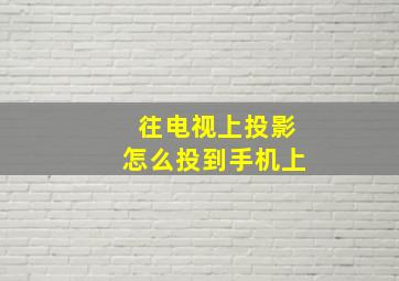 往电视上投影怎么投到手机上