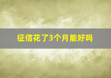 征信花了3个月能好吗