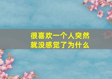 很喜欢一个人突然就没感觉了为什么