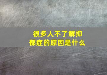 很多人不了解抑郁症的原因是什么