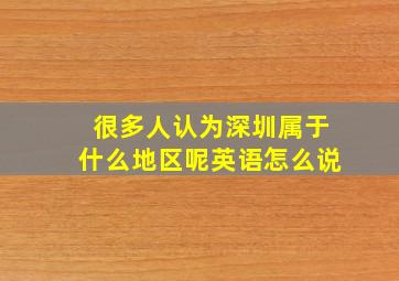 很多人认为深圳属于什么地区呢英语怎么说