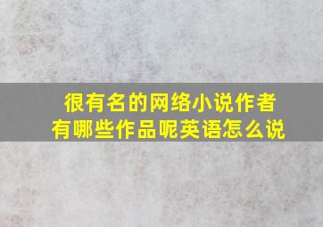 很有名的网络小说作者有哪些作品呢英语怎么说