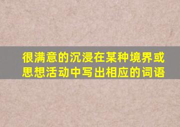 很满意的沉浸在某种境界或思想活动中写出相应的词语