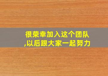 很荣幸加入这个团队,以后跟大家一起努力