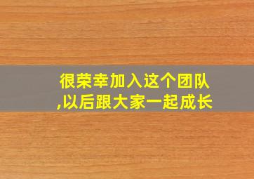 很荣幸加入这个团队,以后跟大家一起成长