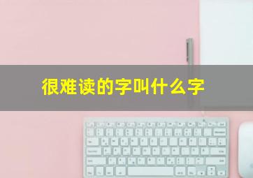 很难读的字叫什么字