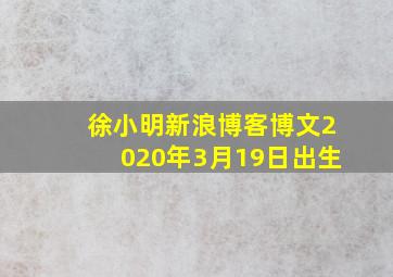 徐小明新浪博客博文2020年3月19日出生