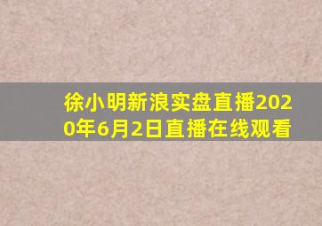 徐小明新浪实盘直播2020年6月2日直播在线观看