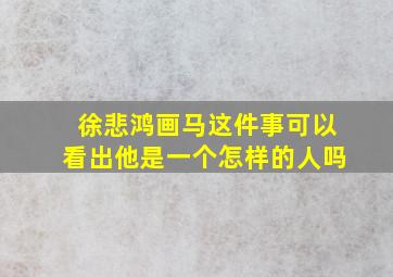 徐悲鸿画马这件事可以看出他是一个怎样的人吗