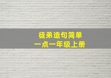 徒弟造句简单一点一年级上册