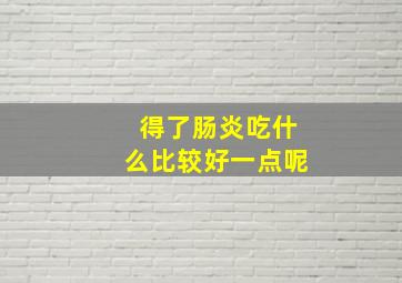 得了肠炎吃什么比较好一点呢