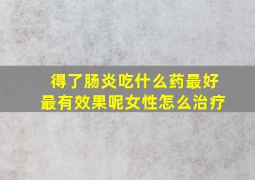 得了肠炎吃什么药最好最有效果呢女性怎么治疗