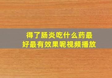 得了肠炎吃什么药最好最有效果呢视频播放