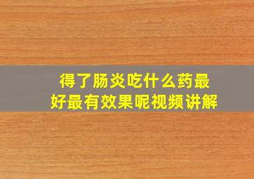 得了肠炎吃什么药最好最有效果呢视频讲解