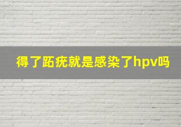 得了跖疣就是感染了hpv吗