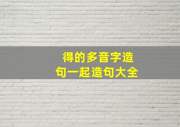 得的多音字造句一起造句大全