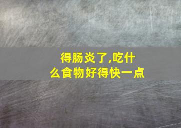 得肠炎了,吃什么食物好得快一点