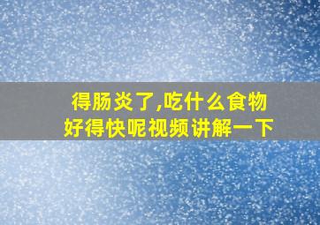 得肠炎了,吃什么食物好得快呢视频讲解一下