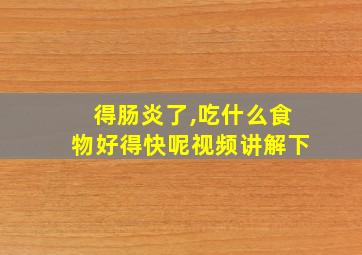 得肠炎了,吃什么食物好得快呢视频讲解下