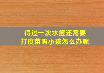 得过一次水痘还需要打疫苗吗小孩怎么办呢