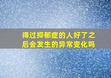 得过抑郁症的人好了之后会发生的异常变化吗