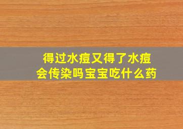 得过水痘又得了水痘会传染吗宝宝吃什么药