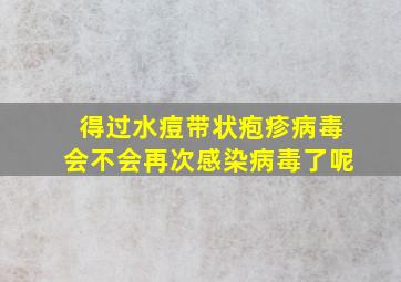 得过水痘带状疱疹病毒会不会再次感染病毒了呢