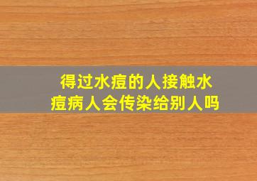 得过水痘的人接触水痘病人会传染给别人吗