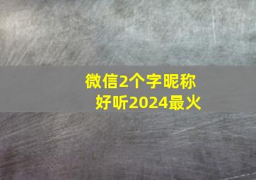 微信2个字昵称好听2024最火